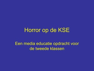 Horror op de KSE

Een media educatie opdracht voor
      de tweede klassen
 