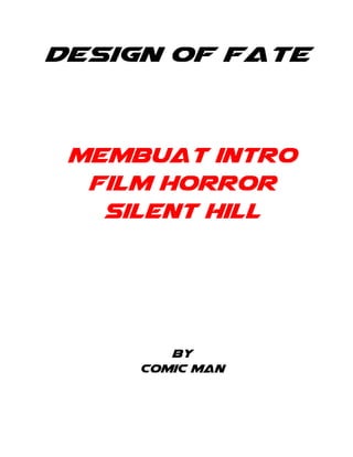 Design Of Fate
Membuat intro
film horror
silent hill
By
Comic man
 