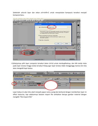 Seleksil
kompos
4.Selanjut
pada la
akan me
  Layer ke
effect  t
mengkl
 
 
 
 
ah  seluruh 
sisi baru. 
tnya  pilih  lay
yer teratas h
engedit layer
edua ini akan
texturize,  tap
ik “file+impor
layer  dan  te
yer  composis
hingga tanda 
r kedua. 
n kita ubah m
pi  sebelumny
rt+file”  
ekan  ctrl+sh
i  tersebut  te
tersebut hila
enjadi papan
ya  lakukan  im
ift+C  untuk 
kan  ctrl+d  u
ng agar layer
n nama usang
mport  file  ta
Di	edit
menyatukan
ntuk  mendup
r teratas tida
g dan berkara
ambahan  ber
n  komposisi 
plikatnya,  da
ak menggangg
at dengan me
rupa  gambar
tersebut  me
 
n  klik  tanda 
gu karena kin
emberikan lay
r  material  de
enjadi 
mata 
ni kita 
 
yer ini 
engan 
 