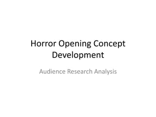Horror Opening Concept
Development
Audience Research Analysis

 