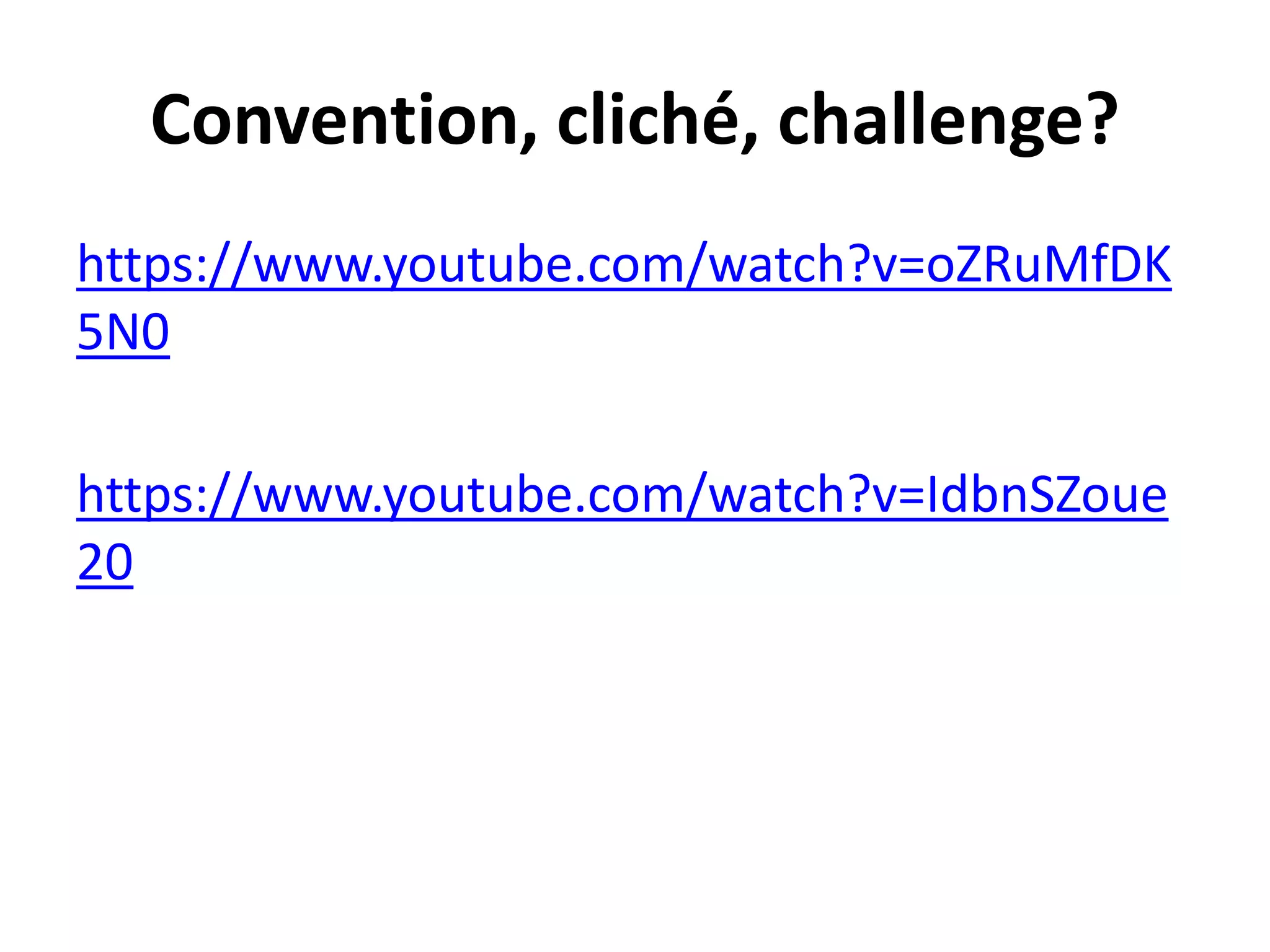 Convention, cliché, challenge? 
https://www.youtube.com/watch?v=oZRuMfDK 
5N0 
https://www.youtube.com/watch?v=IdbnSZoue 
20 
 