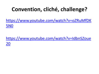 Convention, cliché, challenge? 
https://www.youtube.com/watch?v=oZRuMfDK 
5N0 
https://www.youtube.com/watch?v=IdbnSZoue 
20 
 