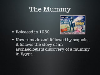 The Mummy Released in 1959 Now remade and followed by sequels, it follows the story of an archaeologists discovery of a mummy in Egypt. 