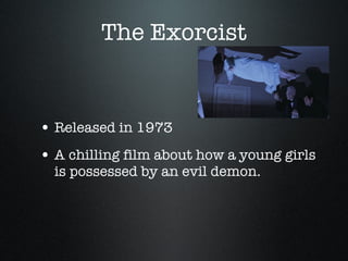 The Exorcist Released in 1973 A chilling film about how a young girls is possessed by an evil demon. 