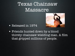 Texas Chainsaw Massacre  Released in 1974 Friends hunted down by a blood thirsty chainsaw wielding man. A film that gripped millions of people. 