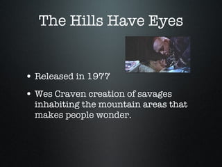 The Hills Have Eyes Released in 1977 Wes Craven creation of savages inhabiting the mountain areas that makes people wonder. 