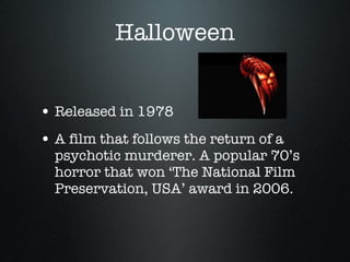 Halloween Released in 1978 A film that follows the return of a psychotic murderer. A popular 70’s horror that won ‘The National Film Preservation, USA’ award in 2006. 