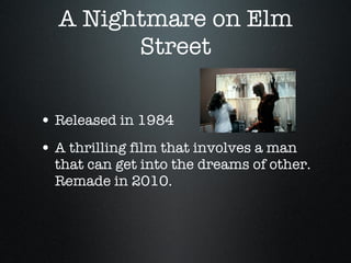 A Nightmare on Elm Street Released in 1984 A thrilling film that involves a man that can get into the dreams of other. Remade in 2010. 
