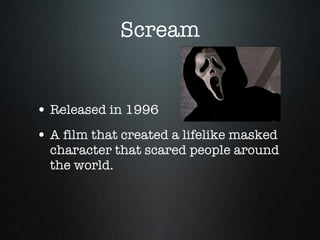 Scream Released in 1996 A film that created a lifelike masked character that scared people around the world. 