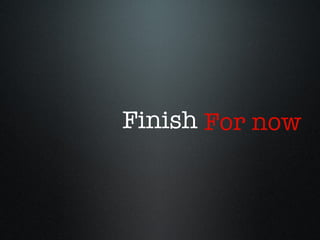 Finish For now 