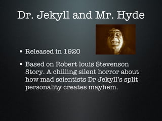 Dr. Jekyll and Mr. Hyde Released in 1920 Based on Robert louis Stevenson Story. A chilling silent horror about how mad scientists Dr Jekyll’s split personality creates mayhem. 
