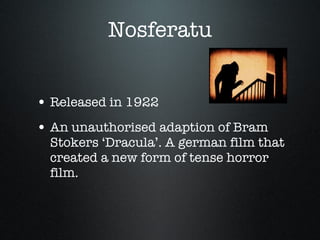 Nosferatu Released in 1922 An unauthorised adaption of Bram Stokers ‘Dracula’. A german film that created a new form of tense horror film. 