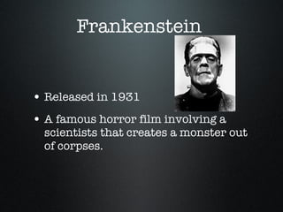 Frankenstein  Released in 1931 A famous horror film involving a scientists that creates a monster out of corpses. 