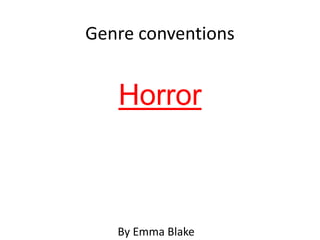 Genre conventions 
Horror 
By Emma Blake 
 