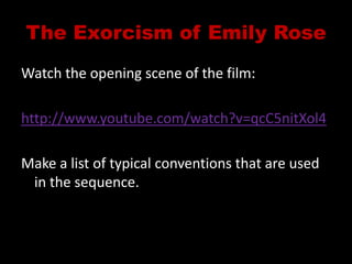 The Exorcism of Emily RoseWatch the opening scene of the film:http://www.youtube.com/watch?v=qcC5nitXol4Make a list of typical conventions that are used in the sequence.