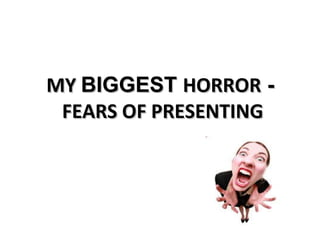 MY  BIGGEST  HORROR  -   FEARS OF PRESENTING 