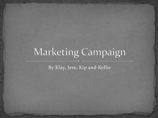By Klay, Jess, Kip and Kellie  Marketing Campaign 