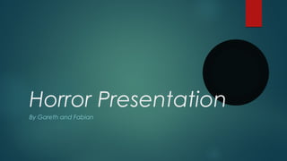 Horror Presentation
By Gareth and Fabian
 