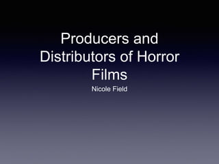 Producers and
Distributors of Horror
Films
Nicole Field
 