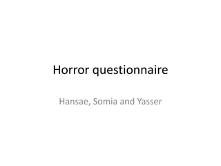 Horror questionnaire

 Hansae, Somia and Yasser
 