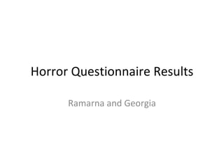 Horror Questionnaire Results Ramarna and Georgia 