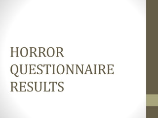 HORROR 
QUESTIONNAIRE 
RESULTS 
 