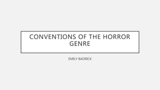 CONVENTIONS OF THE HORROR
GENRE
EMILY BADRICK
 