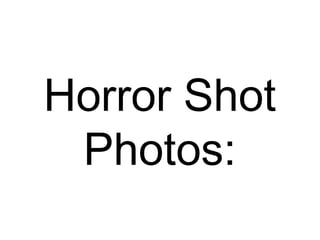 Horror Shot
Photos:
 