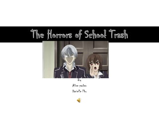 The Horrors of School Trash By  Alice parker Danielle Phu 