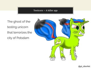 @gil_zilberfeld
Testicorn – A killer app
The ghost of the
testing unicorn
that terrorizes the
city of Potsdam
 