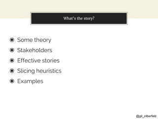 @gil_zilberfeld
What’s the story?
◉ Some theory
◉ Stakeholders
◉ Effective stories
◉ Slicing heuristics
◉ Examples
 