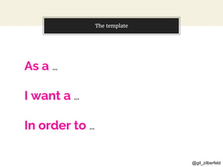 @gil_zilberfeld
The template
As a …
I want a …
In order to …
 