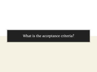 @gil_zilberfeld
What is the acceptance criteria?
 