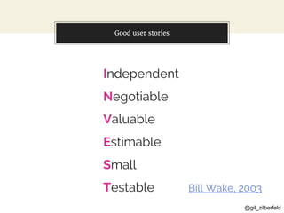 @gil_zilberfeld
Good user stories
Independent
Negotiable
Valuable
Estimable
Small
Testable Bill Wake, 2003
 