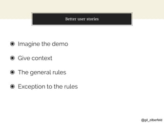@gil_zilberfeld
Better user stories
◉ Imagine the demo
◉ Give context
◉ The general rules
◉ Exception to the rules
 