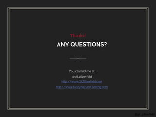 @gil_zilberfeld
Thanks!
ANY QUESTIONS?
You can find me at:
@gil_zilberfeld
http://www.GilZilberfeld.com
http://www.EverydayUnitTesting.com
 