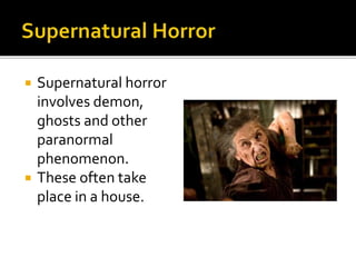  Supernatural horror 
involves demon, 
ghosts and other 
paranormal 
phenomenon. 
 These often take 
place in a house. 
 