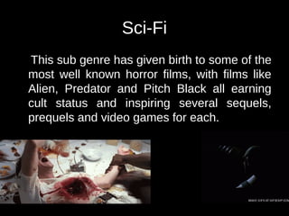 Sci-Fi 
This sub genre has given birth to some of the 
most well known horror films, with films like 
Alien, Predator and Pitch Black all earning 
cult status and inspiring several sequels, 
prequels and video games for each. 
 