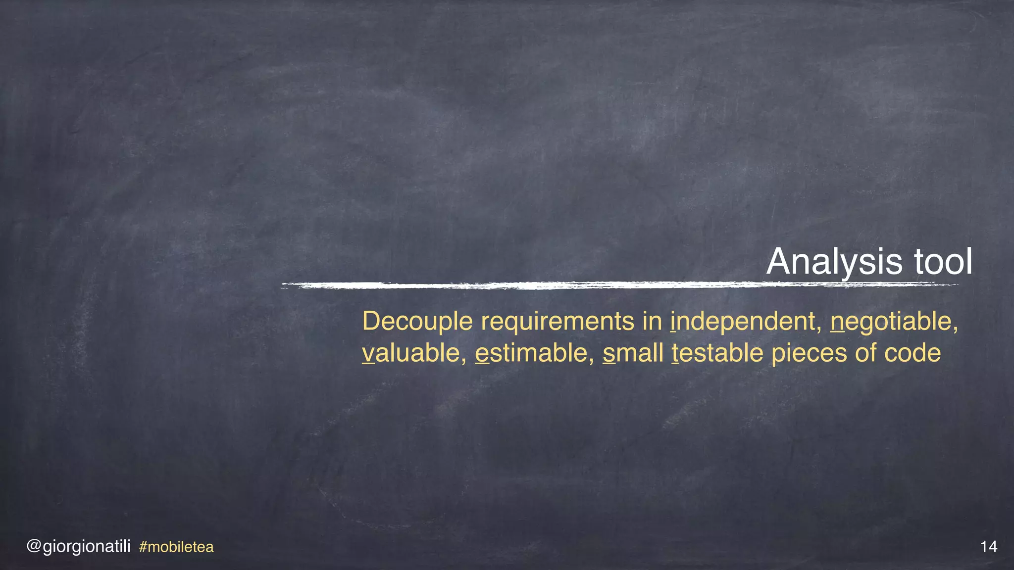 @giorgionatili #mobiletea 14
Analysis tool
Decouple requirements in independent, negotiable,
valuable, estimable, small testable pieces of code
 