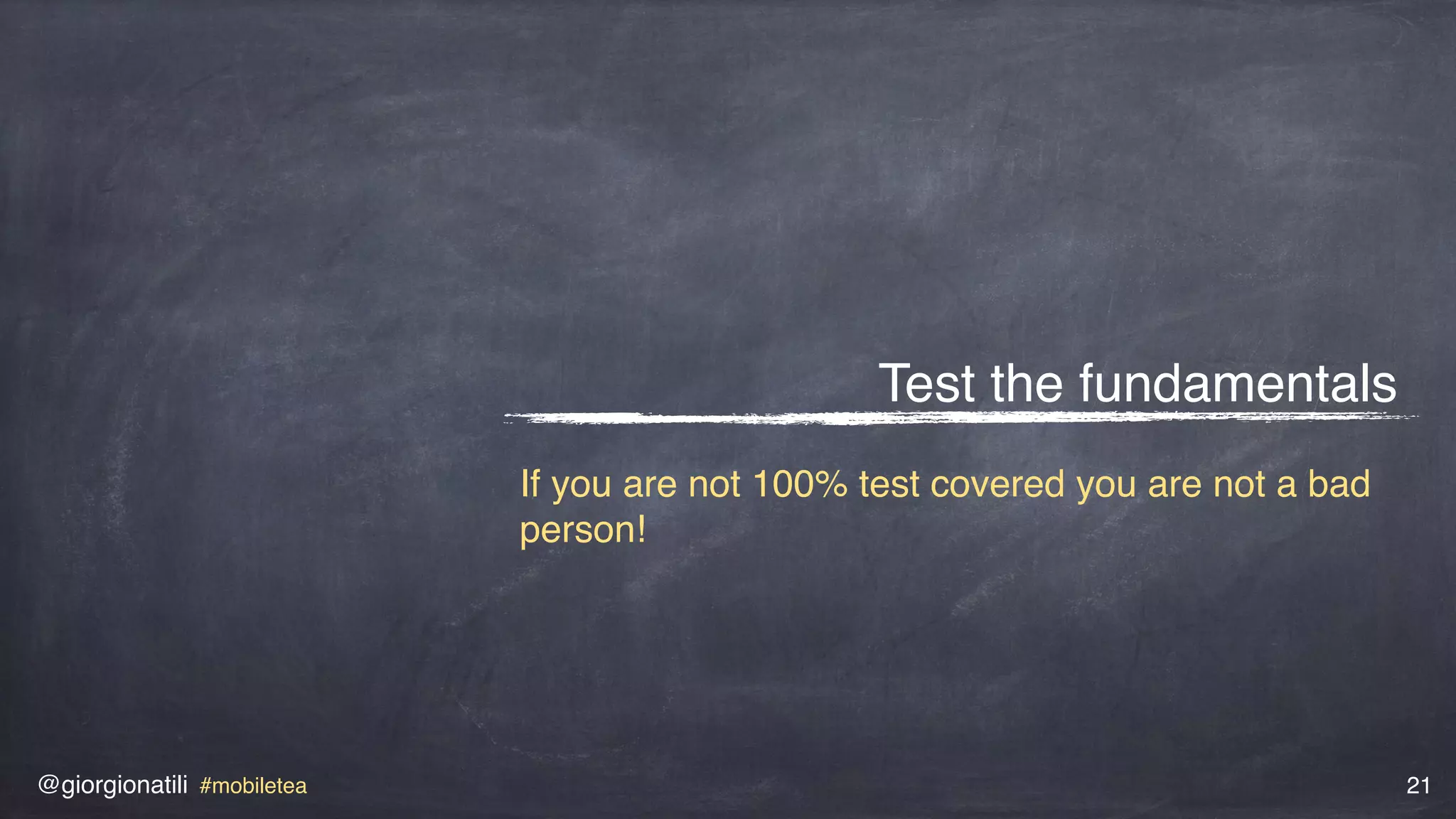 @giorgionatili #mobiletea 21
Test the fundamentals
If you are not 100% test covered you are not a bad
person!
 
