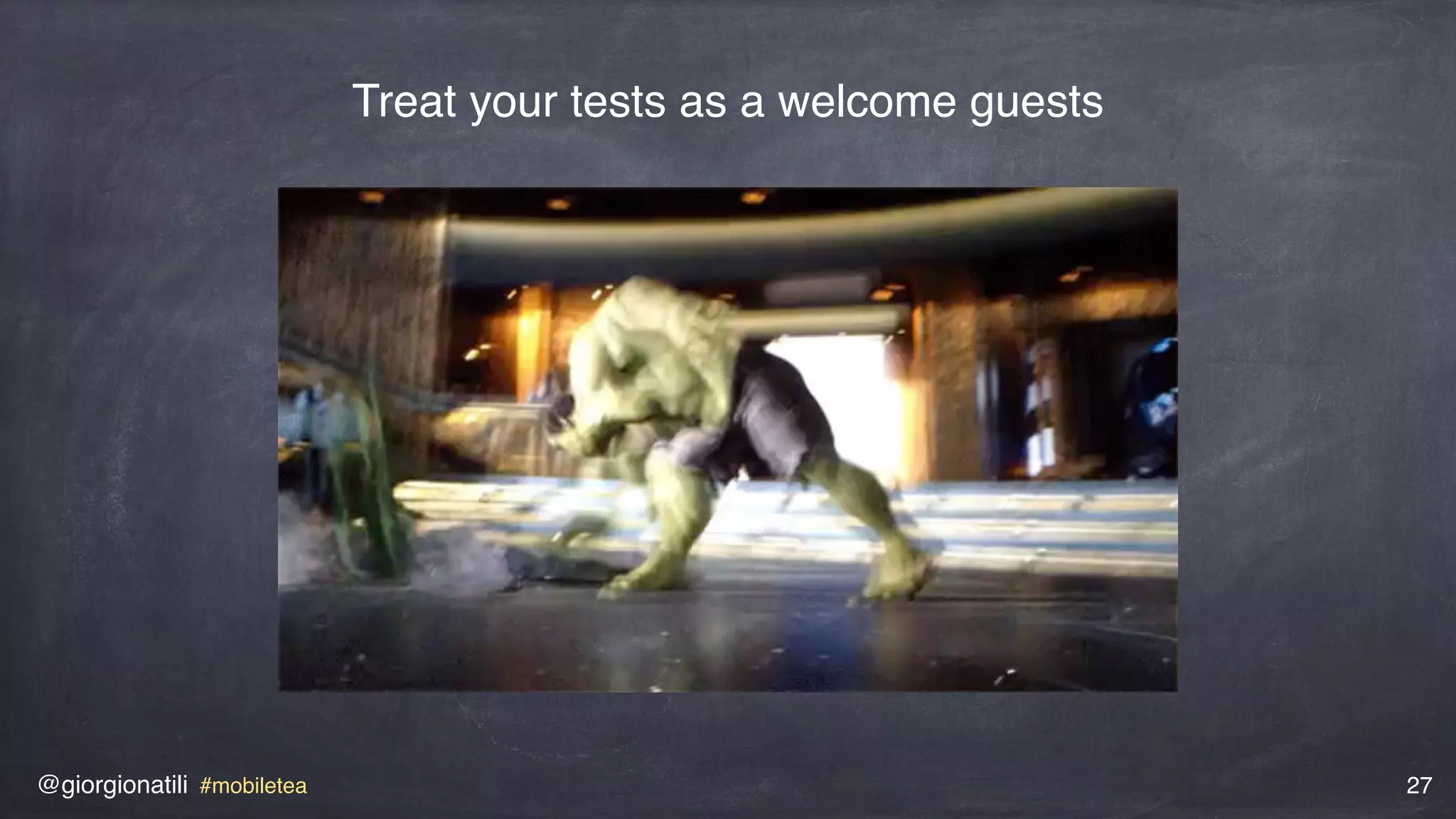 @giorgionatili #mobiletea 27
Treat your tests as a welcome guests
 