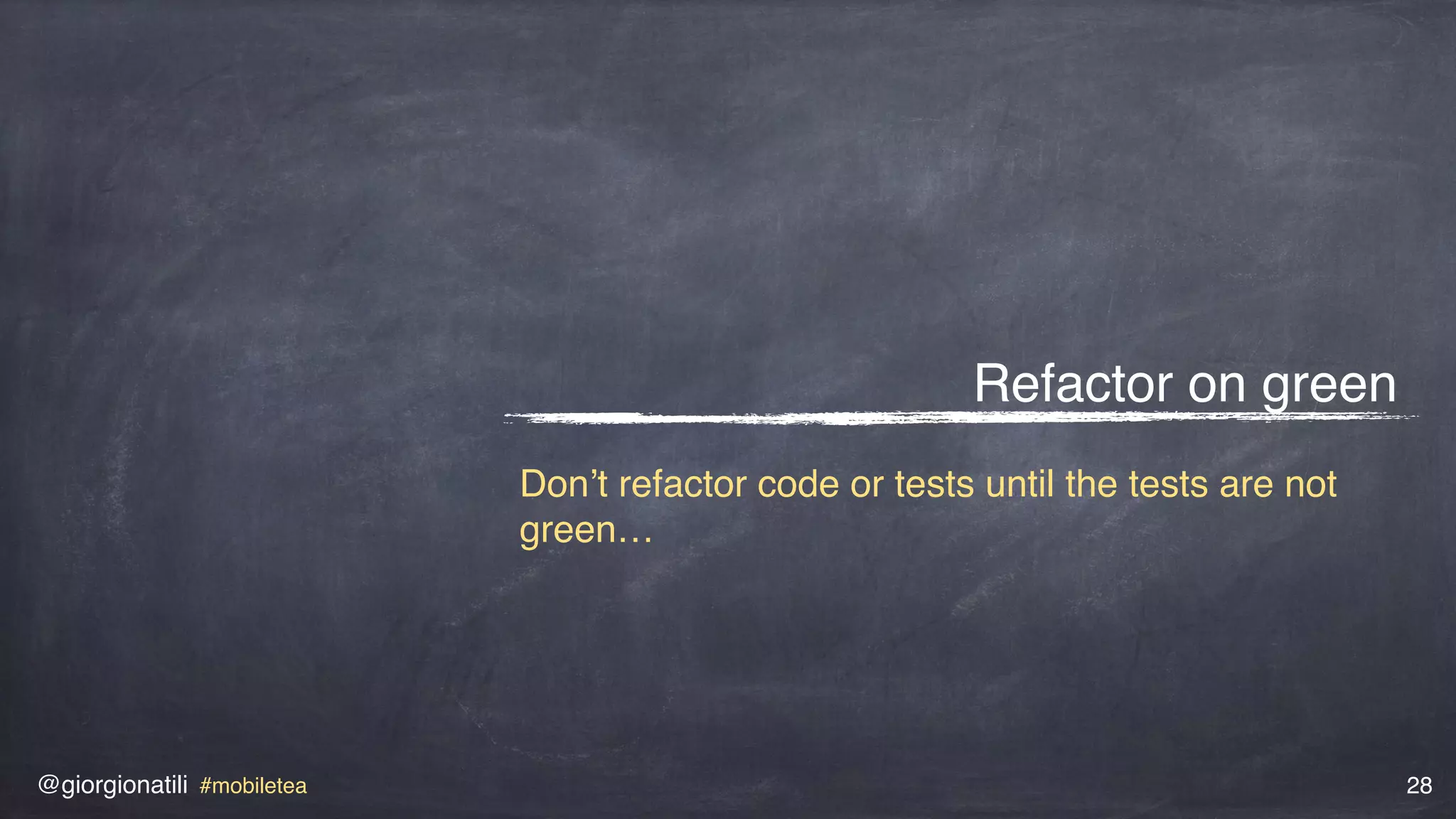 @giorgionatili #mobiletea 28
Refactor on green
Don’t refactor code or tests until the tests are not
green…
 