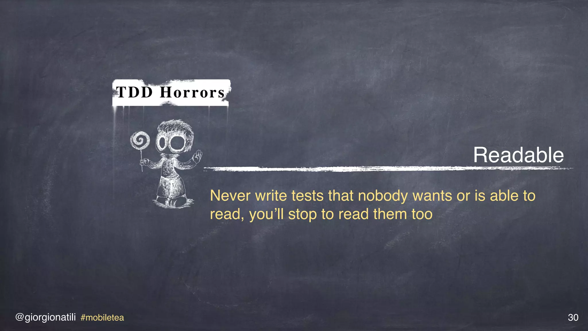 @giorgionatili #mobiletea 30
Readable
Never write tests that nobody wants or is able to
read, you’ll stop to read them too
 