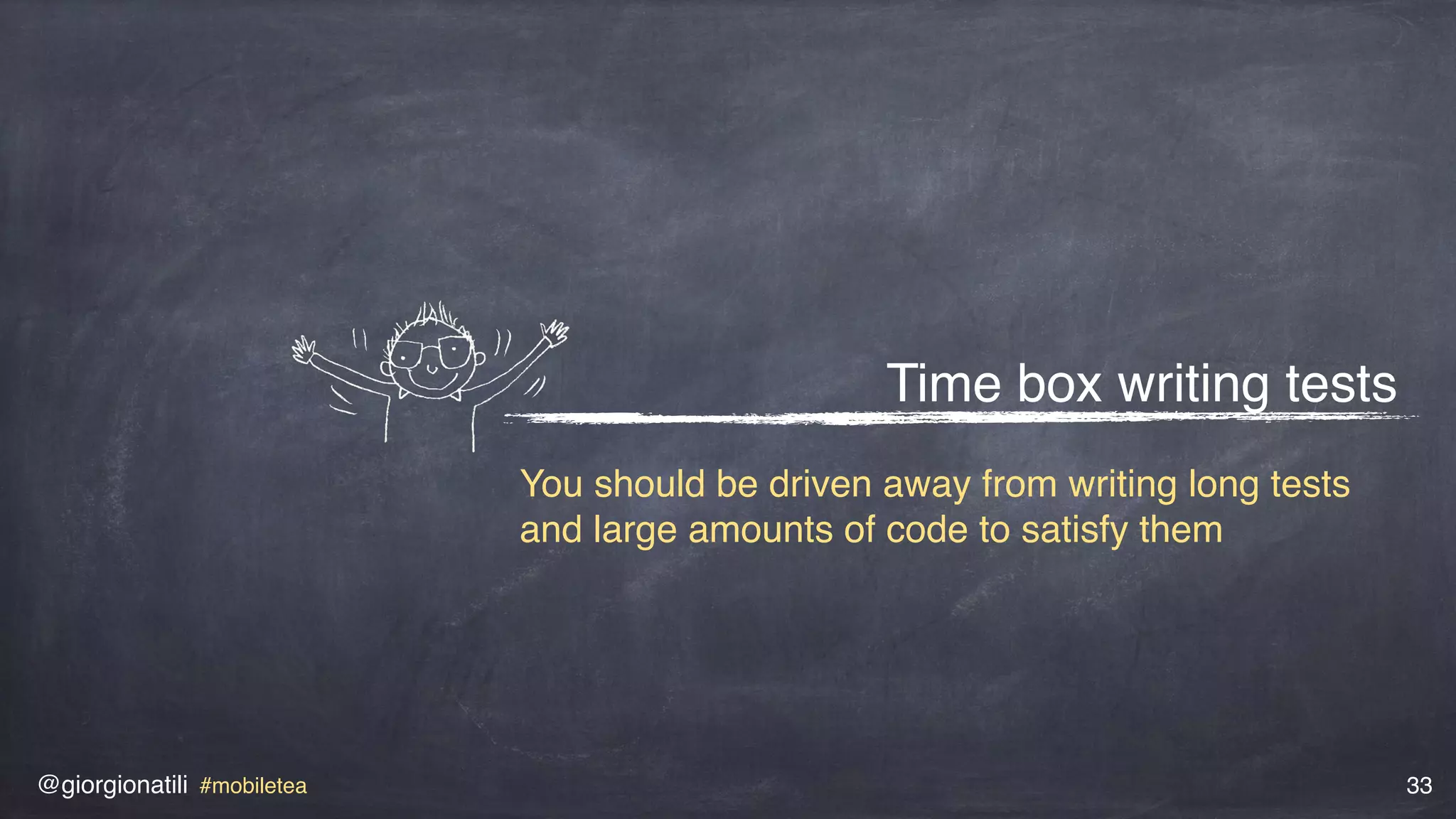 @giorgionatili #mobiletea 33
Time box writing tests
You should be driven away from writing long tests
and large amounts of code to satisfy them
 
