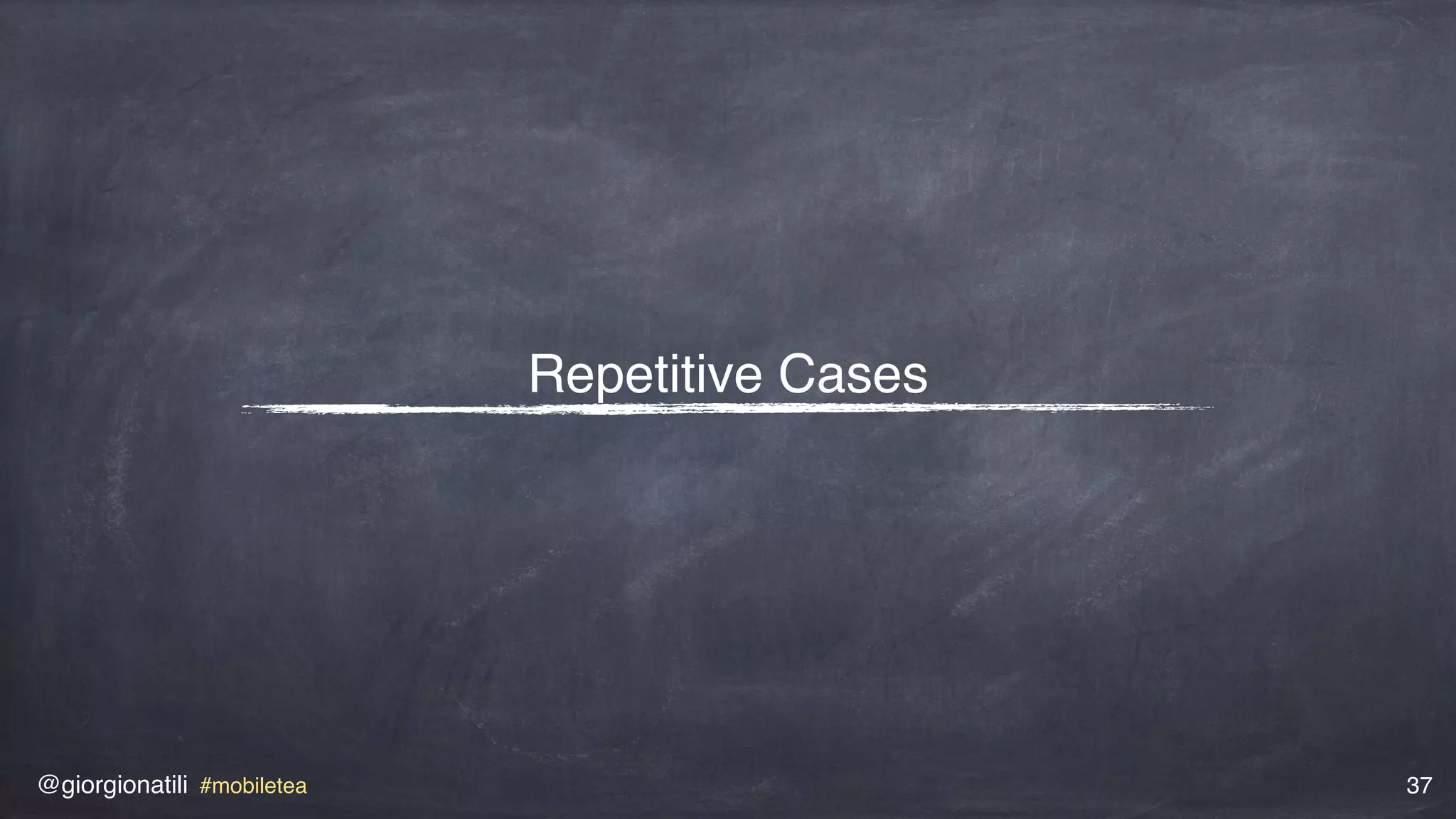 @giorgionatili #mobiletea 37
Repetitive Cases
 