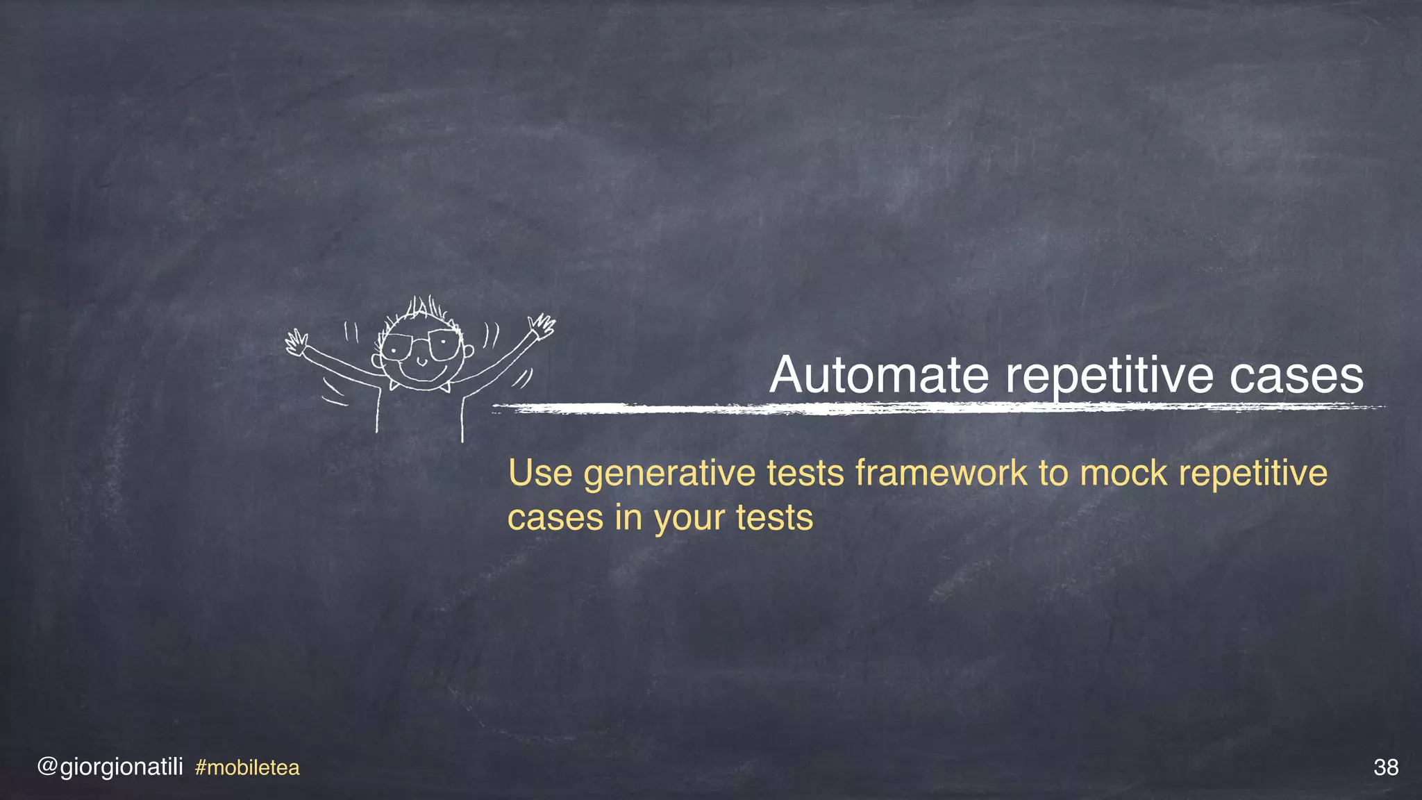@giorgionatili #mobiletea 38
Automate repetitive cases
Use generative tests framework to mock repetitive
cases in your tests
 