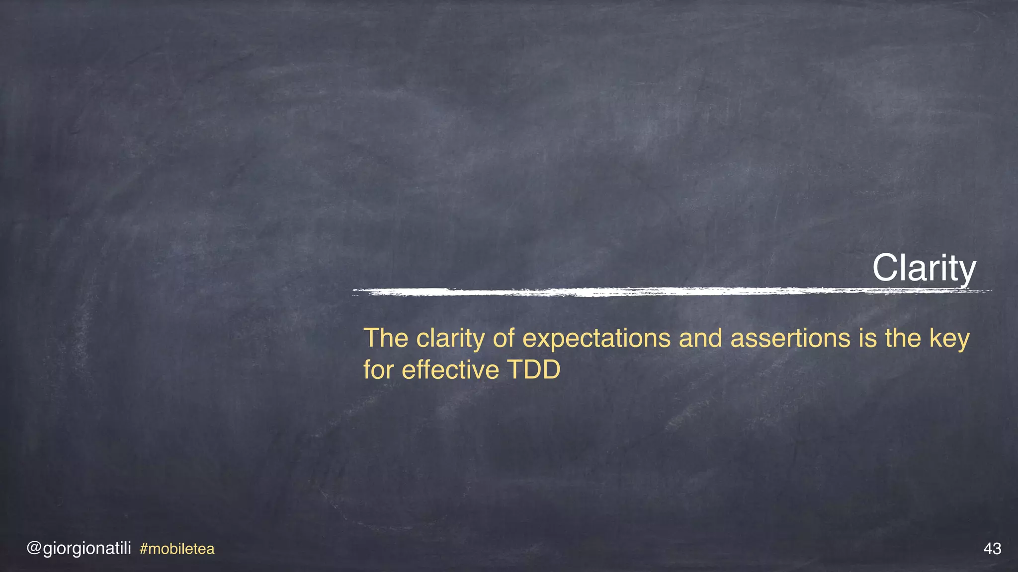 @giorgionatili #mobiletea 43
Clarity
The clarity of expectations and assertions is the key
for effective TDD
 