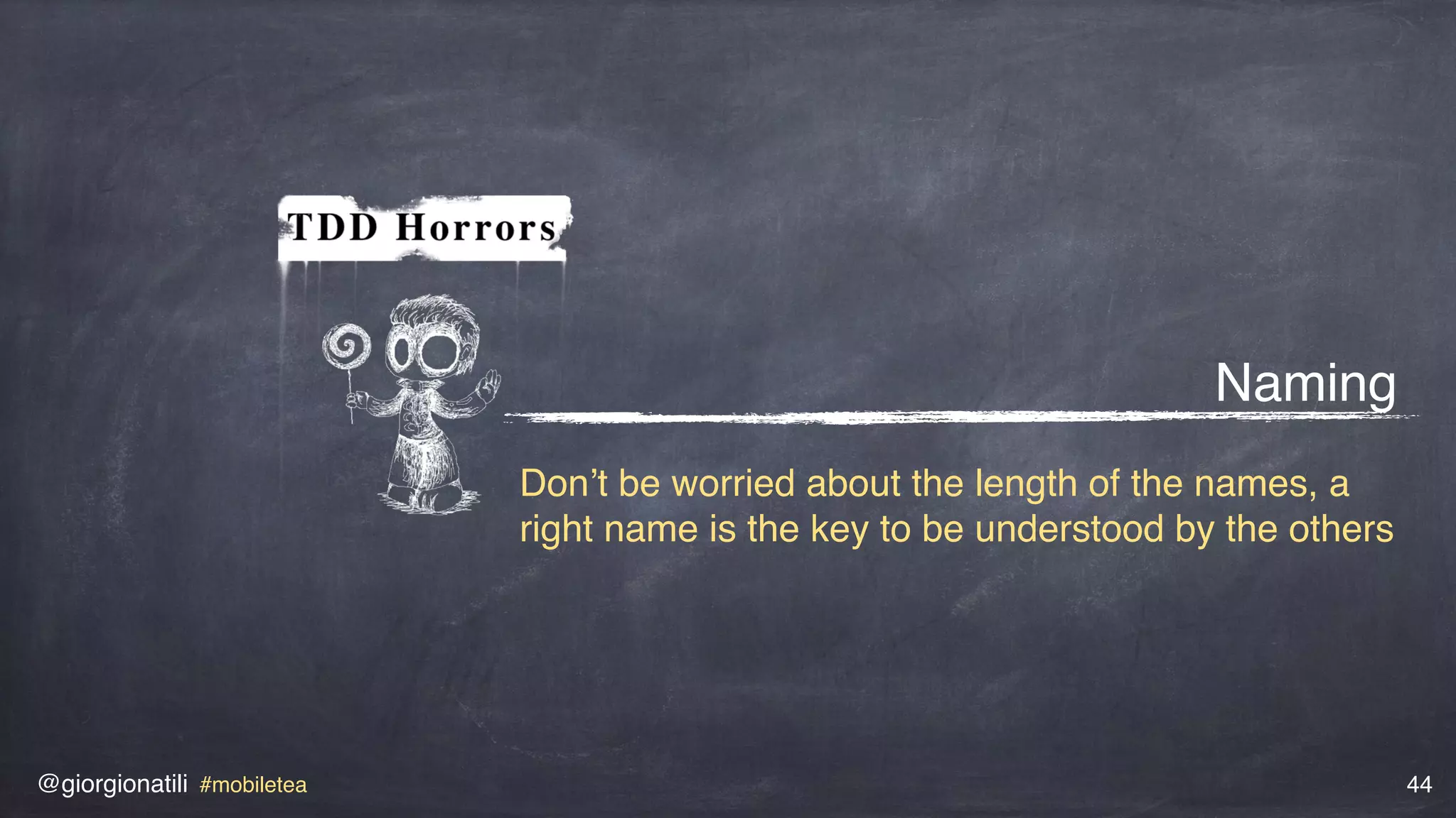 @giorgionatili #mobiletea 44
Naming
Don’t be worried about the length of the names, a
right name is the key to be understood by the others
 