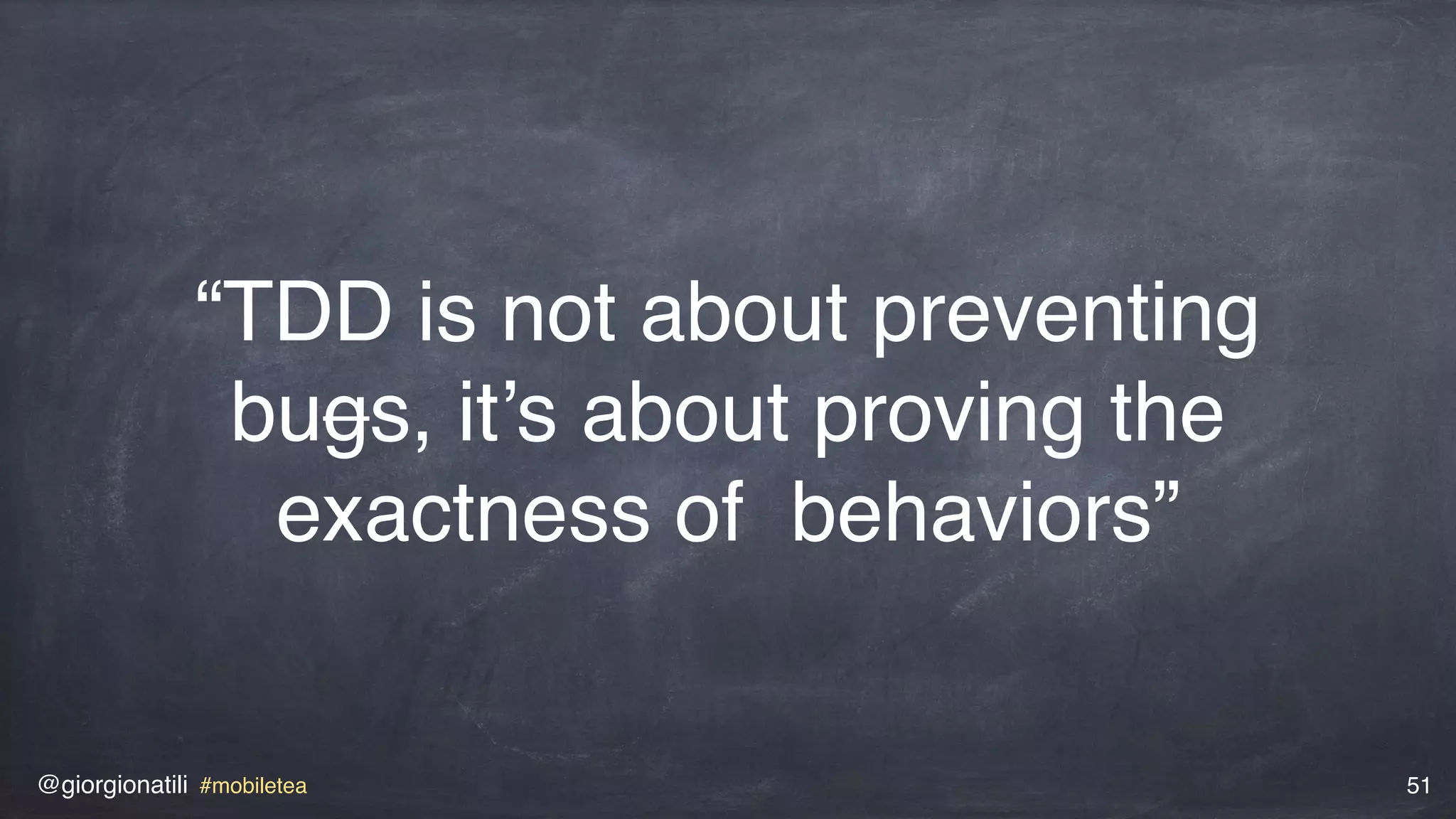 @giorgionatili #mobiletea 51
“TDD is not about preventing
bugs, it’s about proving the
exactness of behaviors”
 