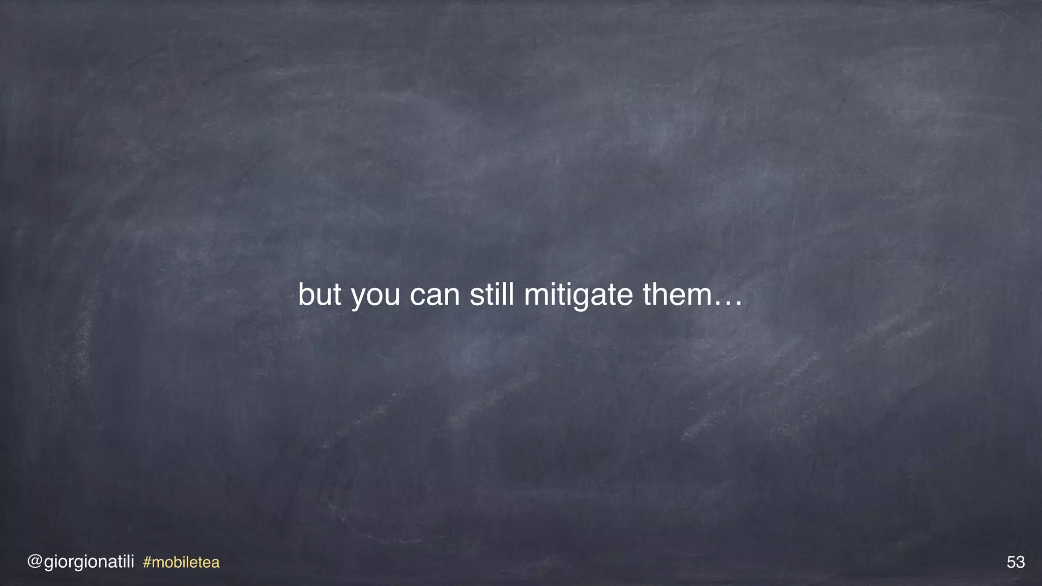 @giorgionatili #mobiletea 53
but you can still mitigate them…
 